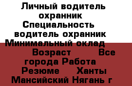 Личный водитель охранник › Специальность ­  водитель-охранник › Минимальный оклад ­ 85 000 › Возраст ­ 43 - Все города Работа » Резюме   . Ханты-Мансийский,Нягань г.